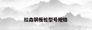 拉森钢板桩型号规格