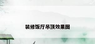 装修饭厅吊顶效果图