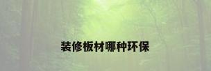 装修板材哪种环保