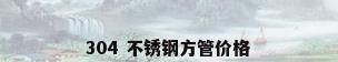 304 不锈钢方管价格