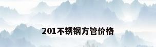 201不锈钢方管价格