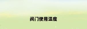 阀门使用温度