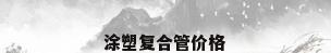 涂塑复合管价格