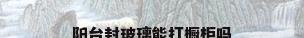 阳台封玻璃能打橱柜吗