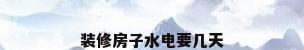 装修房子水电要几天