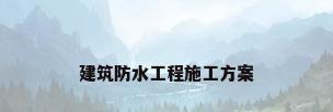 建筑防水工程施工方案