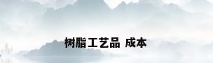 树脂工艺品 成本