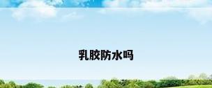 乳胶防水吗