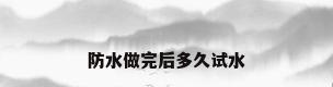 防水做完后多久试水