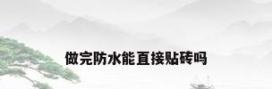 做完防水能直接贴砖吗
