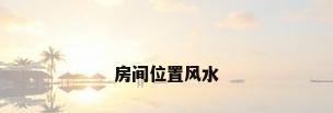 房间位置风水