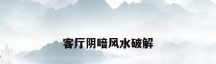 客厅阴暗风水破解
