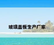 玻璃盖板生产厂家