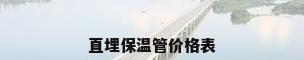 直埋保温管价格表