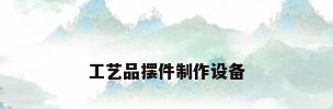 工艺品摆件制作设备