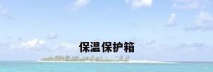 保温保护箱