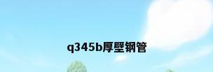 q345b厚壁钢管