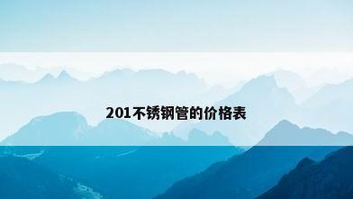 201不锈钢管的价格表