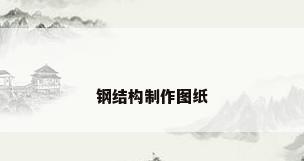 钢结构制作图纸