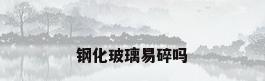 钢化玻璃易碎吗