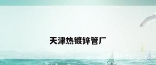 天津热镀锌管厂