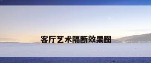 客厅艺术隔断效果图