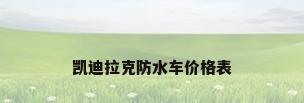 凯迪拉克防水车价格表