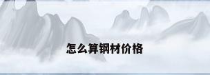 怎么算钢材价格