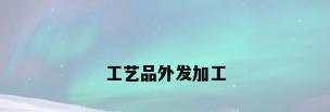 工艺品外发加工