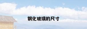 钢化玻璃的尺寸
