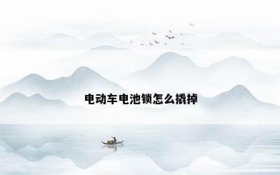电动车电池锁怎么撬掉