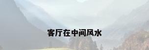 客厅在中间风水
