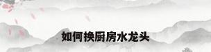 如何换厨房水龙头