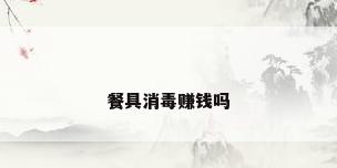 餐具消毒赚钱吗