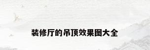 装修厅的吊顶效果图大全