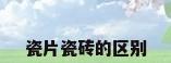 瓷片瓷砖的区别