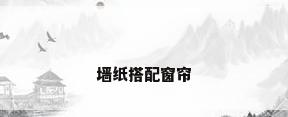 墙纸搭配窗帘
