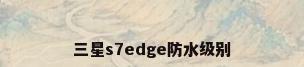 三星s7edge防水级别