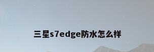 三星s7edge防水怎么样