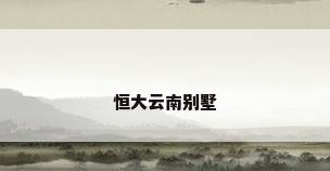 恒大云南别墅