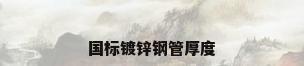 国标镀锌钢管厚度