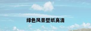 绿色风景壁纸高清