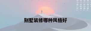 别墅装修哪种风格好