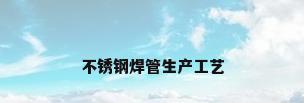 不锈钢焊管生产工艺