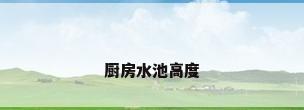 厨房水池高度