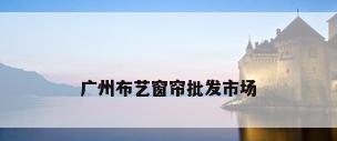 广州布艺窗帘批发市场