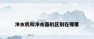 净水机和净水器的区别在哪里