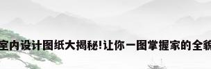室内设计图纸大揭秘!让你一图掌握家的全貌