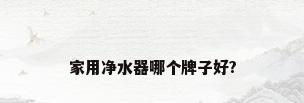 家用净水器哪个牌子好?