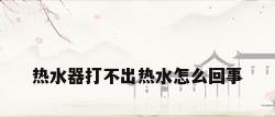热水器打不出热水怎么回事
